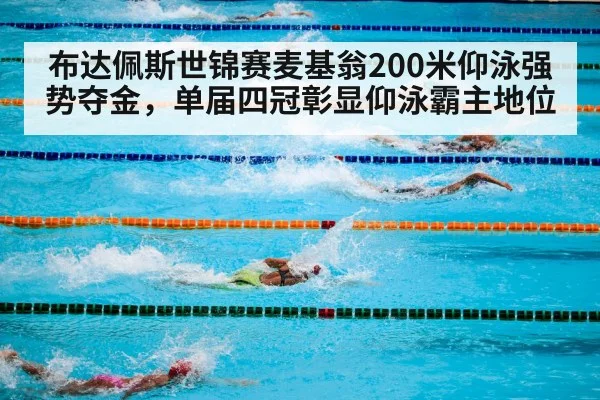 布达佩斯世锦赛麦基翁200米仰泳强势夺金，单届四冠彰显仰泳霸主地位