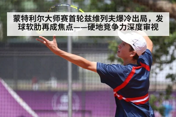蒙特利尔大师赛首轮兹维列夫爆冷出局,发球软肋再成焦点——硬地竞争力深度审视